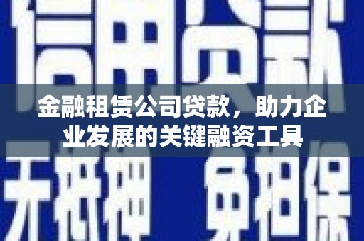 翠屏金融租赁公司贷款，助力企业发展的关键融资工具