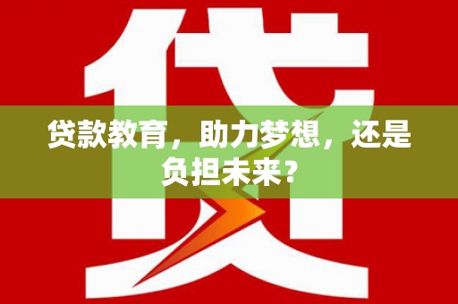 翠屏贷款教育，助力梦想，还是负担未来？