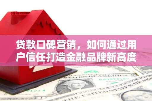 翠屏贷款口碑营销，如何通过用户信任打造金融品牌新高度