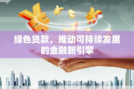 翠屏绿色贷款，推动可持续发展的金融新引擎