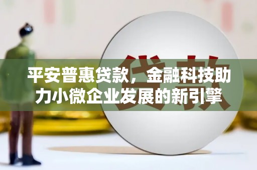 翠屏平安普惠贷款，金融科技助力小微企业发展的新引擎