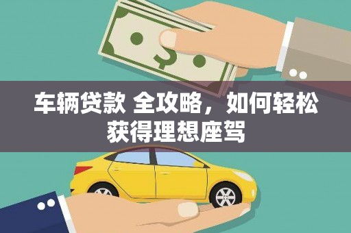 翠屏车辆贷款 全攻略，如何轻松获得理想座驾