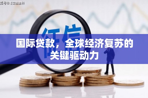 翠屏国际贷款，全球经济复苏的关键驱动力