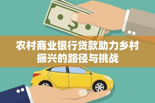 翠屏农村商业银行贷款助力乡村振兴的路径与挑战