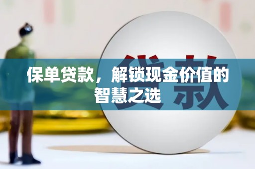 翠屏保单贷款，解锁现金价值的智慧之选