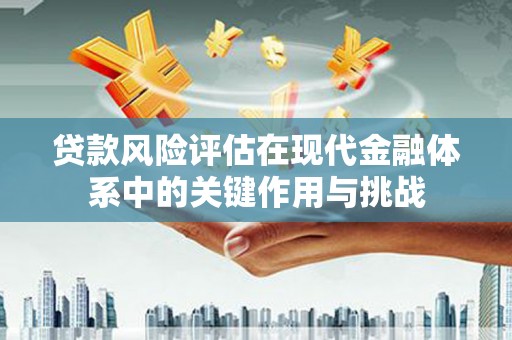 翠屏贷款风险评估在现代金融体系中的关键作用与挑战