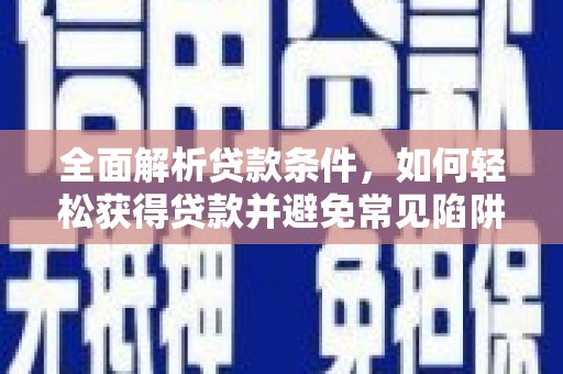 翠屏全面解析贷款条件，如何轻松获得贷款并避免常见陷阱
