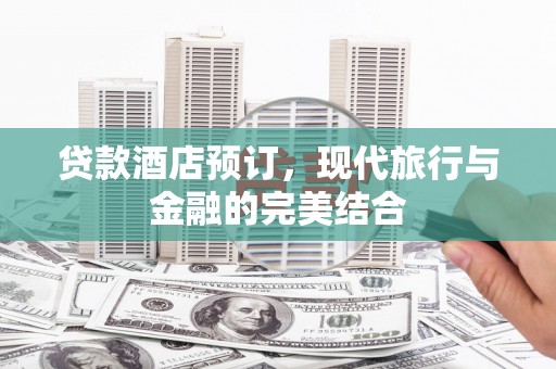翠屏贷款酒店预订，现代旅行与金融的完美结合