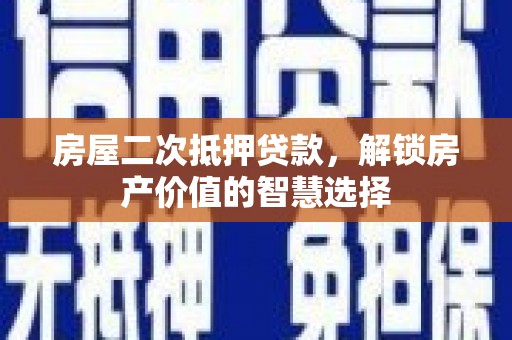 翠屏房屋二次抵押贷款，解锁房产价值的智慧选择