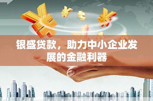 翠屏银盛贷款，助力中小企业发展的金融利器