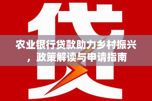 翠屏农业银行贷款助力乡村振兴，政策解读与申请指南