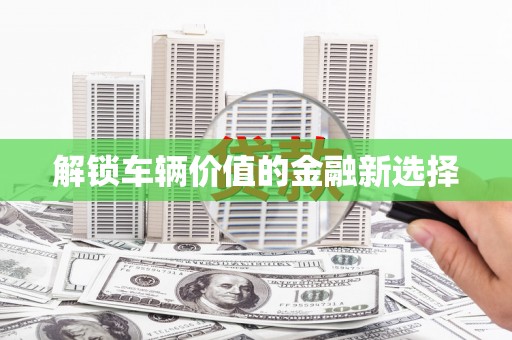 翠屏解锁车辆价值的金融新选择