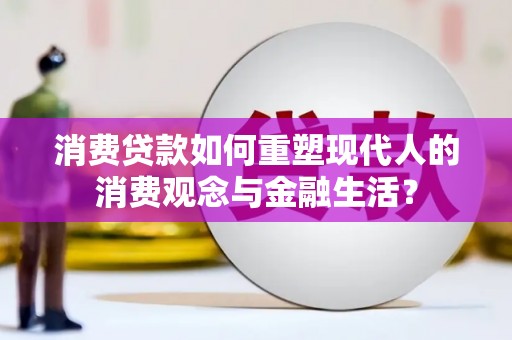 翠屏消费贷款如何重塑现代人的消费观念与金融生活？