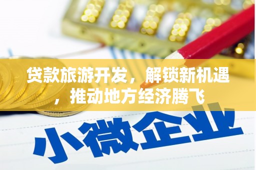 翠屏贷款旅游开发，解锁新机遇，推动地方经济腾飞
