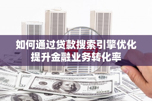 翠屏如何通过贷款搜索引擎优化提升金融业务转化率