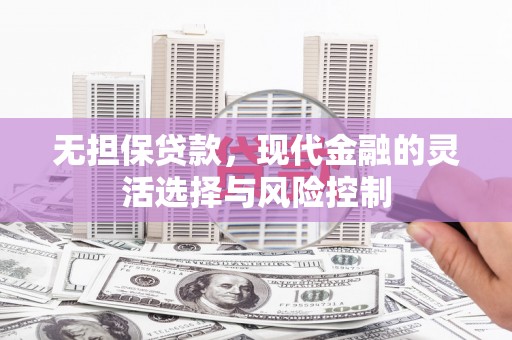 翠屏无担保贷款，现代金融的灵活选择与风险控制