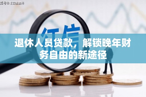 翠屏退休人员贷款，解锁晚年财务自由的新途径