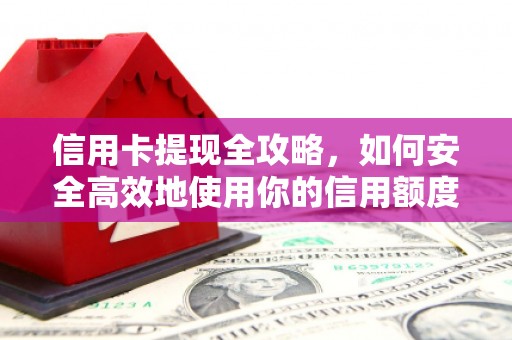 翠屏信用卡提现全攻略，如何安全高效地使用你的信用额度