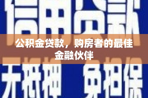 翠屏公积金贷款，购房者的最佳金融伙伴