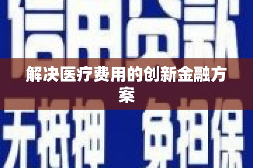 翠屏解决医疗费用的创新金融方案