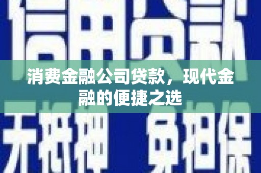 翠屏消费金融公司贷款，现代金融的便捷之选