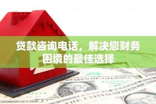 翠屏贷款咨询电话，解决您财务困境的最佳选择