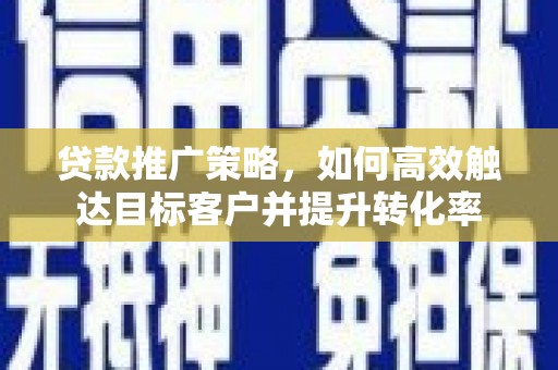 翠屏贷款推广策略，如何高效触达目标客户并提升转化率
