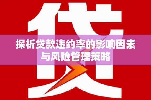 翠屏探析贷款违约率的影响因素与风险管理策略