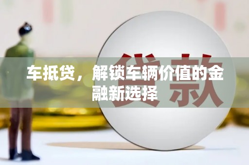 翠屏车抵贷，解锁车辆价值的金融新选择