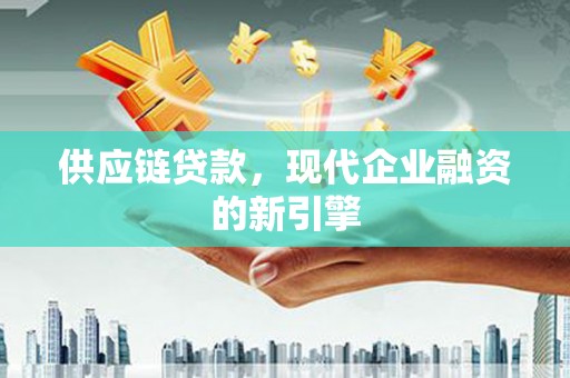 翠屏供应链贷款，现代企业融资的新引擎