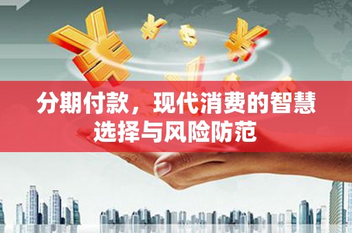 翠屏分期付款，现代消费的智慧选择与风险防范