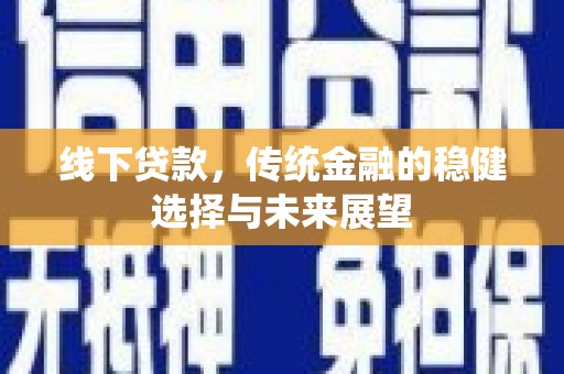 翠屏线下贷款，传统金融的稳健选择与未来展望