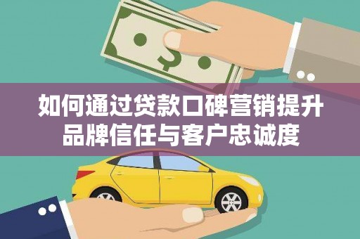 翠屏如何通过贷款口碑营销提升品牌信任与客户忠诚度