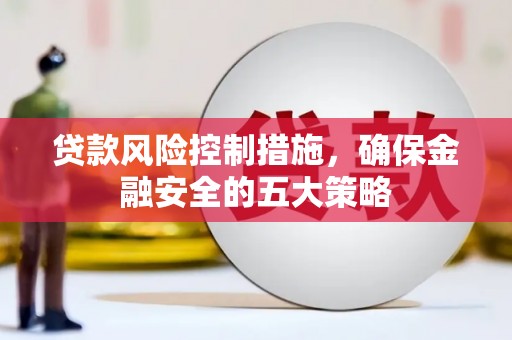 翠屏贷款风险控制措施，确保金融安全的五大策略