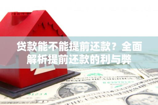 翠屏贷款能不能提前还款？全面解析提前还款的利与弊