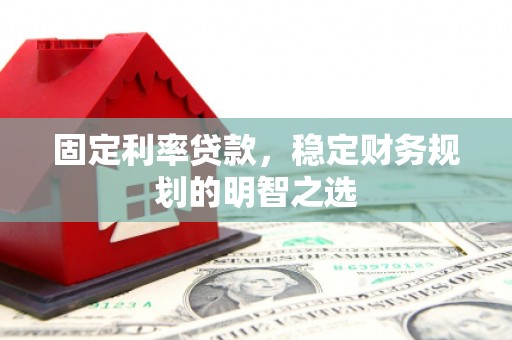 翠屏固定利率贷款，稳定财务规划的明智之选
