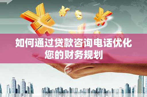 翠屏如何通过贷款咨询电话优化您的财务规划