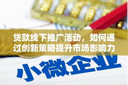 翠屏贷款线下推广活动，如何通过创新策略提升市场影响力