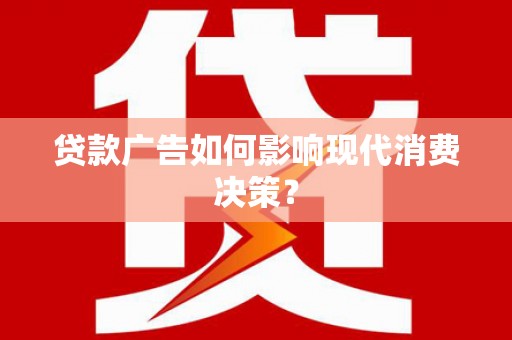 翠屏贷款广告如何影响现代消费决策？