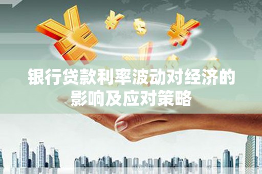 翠屏银行贷款利率波动对经济的影响及应对策略