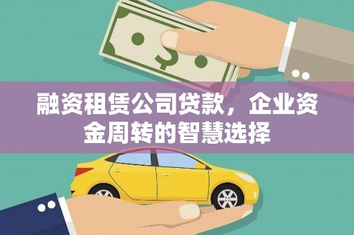 翠屏融资租赁公司贷款，企业资金周转的智慧选择