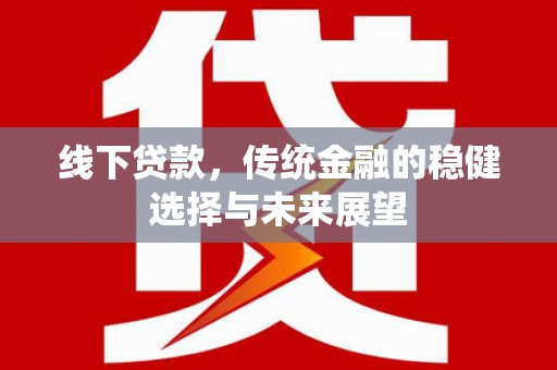 翠屏线下贷款，传统金融的稳健选择与未来展望