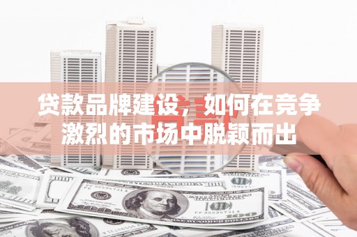 翠屏贷款品牌建设，如何在竞争激烈的市场中脱颖而出
