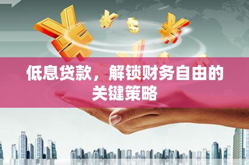 翠屏低息贷款，解锁财务自由的关键策略
