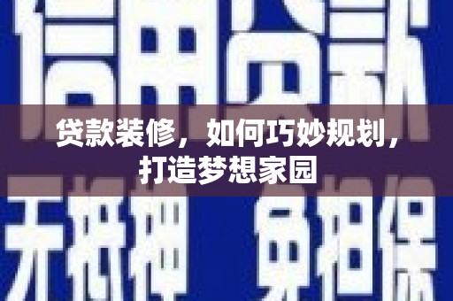 翠屏贷款装修，如何巧妙规划，打造梦想家园