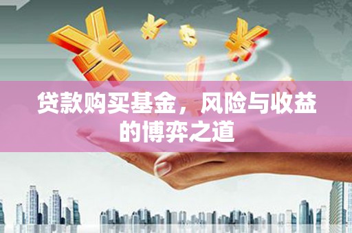 翠屏贷款购买基金，风险与收益的博弈之道
