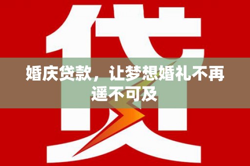 翠屏婚庆贷款，让梦想婚礼不再遥不可及