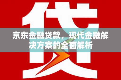 翠屏京东金融贷款，现代金融解决方案的全面解析
