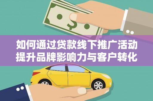 翠屏如何通过贷款线下推广活动提升品牌影响力与客户转化率