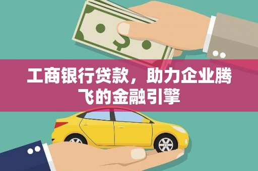 翠屏工商银行贷款，助力企业腾飞的金融引擎